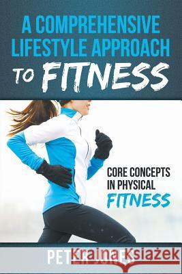 A Comprehensive Lifestyle Approach to Fitness: Core Concepts in Physical Fitness Peter Jones 9781635012361 Speedy Publishing LLC - książka