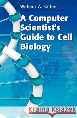 A Computer Scientist's Guide to Cell Biology William W. Cohen 9780387482750 Springer - książka