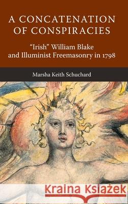 A Concatenation of Conspiracies: Irish William Blake and Illuminist Freemasonry in 1798 Marsha Keith Schuchard 9781603020565 Plumbstone Academic - książka