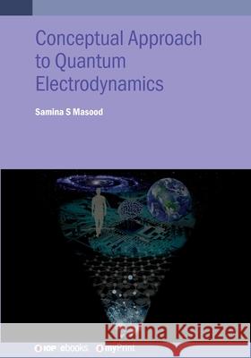 A Conceptual Approach to Quantum Electrodynamics: A Student Guide Samina Masood 9780750360555 Institute of Physics Publishing - książka