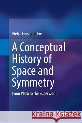 A Conceptual History of Space and Symmetry: From Plato to the Superworld Fré, Pietro Giuseppe 9783030074401 Springer - książka