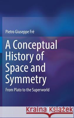 A Conceptual History of Space and Symmetry: From Plato to the Superworld Fré, Pietro Giuseppe 9783319980225 Springer - książka