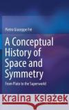 A Conceptual History of Space and Symmetry: From Plato to the Superworld Fré, Pietro Giuseppe 9783319980225 Springer