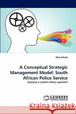 A Conceptual Strategic Management Model: South African Police Service Nico Schute 9783844303971 LAP Lambert Academic Publishing - książka