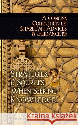 A Concise Collection of Sharee'ah Advices & Guidance (2): Strategies, & Sources When Seeking Knowledge Abu Sukhailah Ibn-Abelahy 9781938117299 Taalib Al-ILM Educational Resources - książka