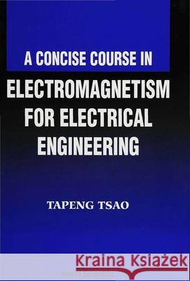 A Concise Course in Electromagnetism for Electrical Engineering Tsao, Tapeng 9789810217730 World Scientific Publishing Company - książka