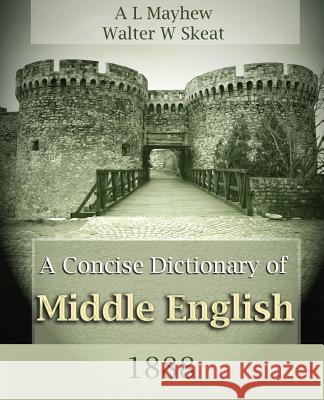 A Concise Dictionary of Middle English (1888) A L Mayhew, Walter W Skeat, A L Mayhew 9781594621192 Book Jungle - książka