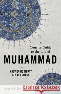 A Concise Guide to the Life of Muhammad – Answering Thirty Key Questions Ayman S. Ibrahim 9781540965073 Baker Publishing Group - książka