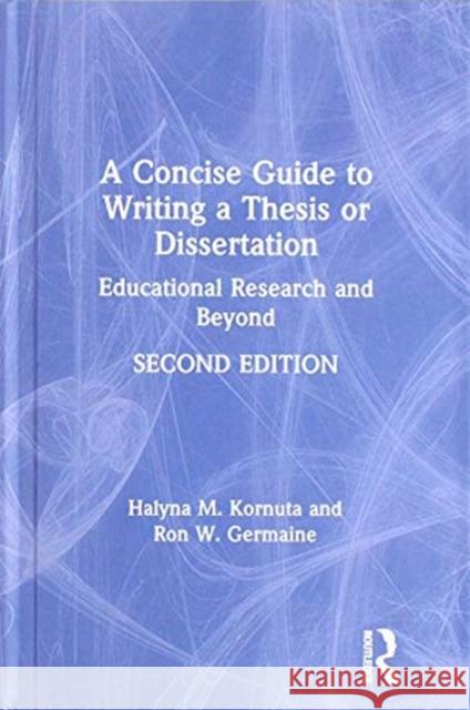 A Concise Guide to Writing a Thesis or Dissertation: Educational Research and Beyond Halyna M. Kornuta Ron W. Germaine 9780367174576 Routledge - książka