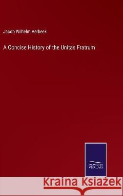 A Concise History of the Unitas Fratrum Jacob Wilhelm Verbeek 9783375030575 Salzwasser-Verlag - książka