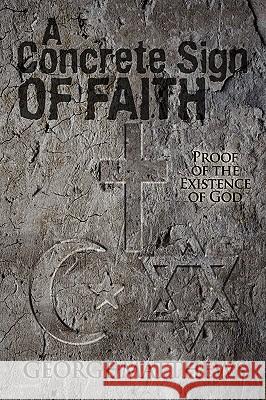 A Concrete Sign of Faith: Proof of the Existence of God Matthews, George 9780595487240 GLOBAL AUTHORS PUBLISHERS - książka