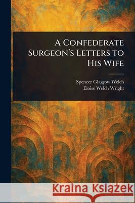 A Confederate Surgeon's Letters to His Wife Spencer Glasgow Welch Eloise Welch Wright 9781025244396 Anson Street Press - książka