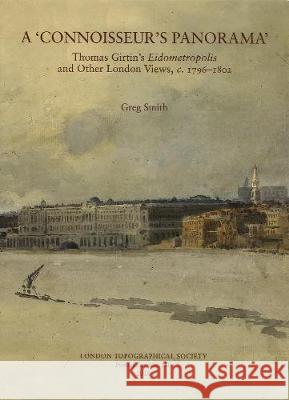 A 'Connoisseur's Panorama': Thomas Girtin's Eidometropolis and Other London Views, c.1796-1802 Greg Smith 9780902087675 London Topographical Society - książka