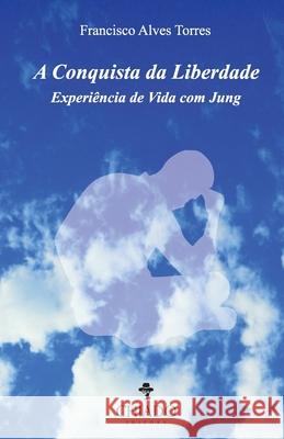 A Conquista da Liberdade Experiência de Vida com Jung Francisco Alves Torres 9789895214709 Chiado Books - książka