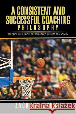 A Consistent and Successful Coaching Philosophy: Generated by Principles Established in Sport Psychology Zachary Exume 9781543427332 Xlibris - książka