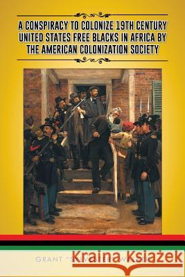 A Conspiracy to Colonize 19th Century United States Free Blacks in Africa by the American Colonization Society Grant Sylvester Walker 9781490742632 Trafford Publishing - książka