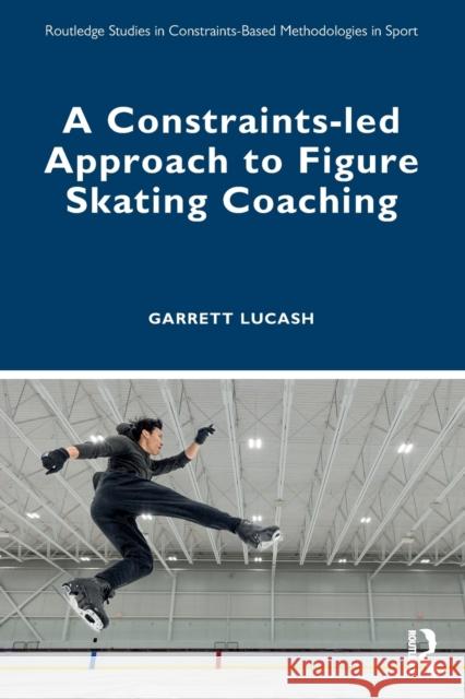 A Constraints-Led Approach to Figure Skating Coaching Garrett Lucash 9781032345833 Routledge - książka