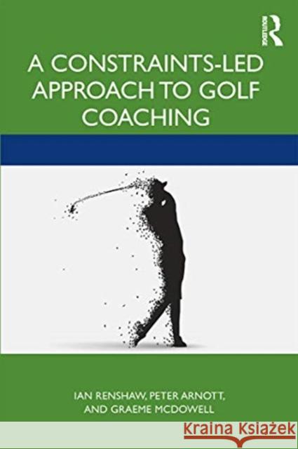 A Constraints-Led Approach to Golf Coaching Ian Renshaw Peter Arnott Graeme McDowall 9780367482671 Routledge - książka