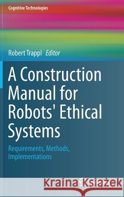 A Construction Manual for Robots' Ethical Systems: Requirements, Methods, Implementations Trappl, Robert 9783319215471 Springer - książka