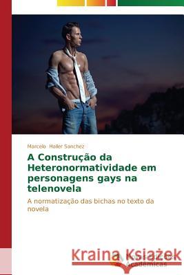 A Construção da Heteronormatividade em personagens gays na telenovela Hailer Sanchez Marcelo 9783639612554 Novas Edicoes Academicas - książka