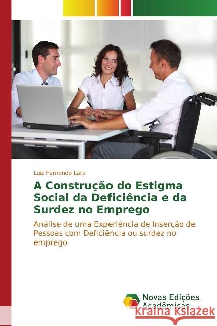 A Construção do Estigma Social da Deficiência e da Surdez no Emprego : Análise de uma Experiência de Inserção de Pessoas com Deficiência ou surdez no emprego Lara, Luiz Fernando 9783330748798 Novas Edicioes Academicas - książka