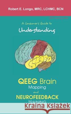 A Consumer's Guide to Understanding QEEG Brain Mapping and Neurofeedback Training Robert Longo 9780997819496 Foundation for Neurofeedback and Neuromodulat - książka