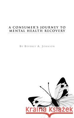 A Consumer's Journey to Mental Health Recovery Beverly A. Johnson 9781468556544 Authorhouse - książka