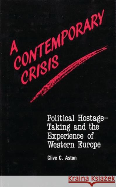 A Contemporary Crisis: Political Hostage-Taking and the Experience of Western Europe Aston, Clive C. 9780313232893 Greenwood Press - książka