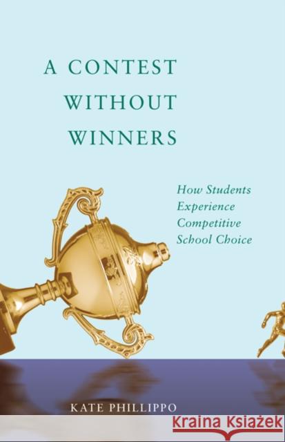 A Contest Without Winners: How Students Experience Competitive School Choice Kate Phillippo 9781517904333 University of Minnesota Press - książka