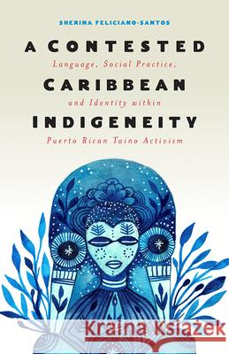 A Contested Caribbean Indigeneity: Language, Social Practice, and Identity within Puerto Rican Taíno Activism Sherina Feliciano-Santos 9781978808171 Rutgers University Press - książka