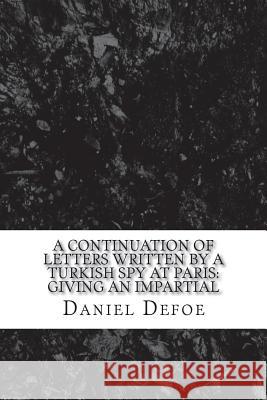 A continuation of Letters written by a Turkish spy at Paris: Giving an impartial Defoe, Daniel 9781721272556 Createspace Independent Publishing Platform - książka