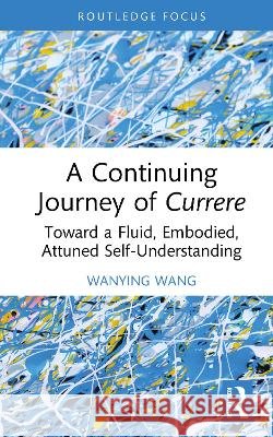 A Continuing Journey of Currere: Toward a Fluid, Embodied, Attuned Self-Understanding Wanying Wang 9781041286325 Taylor & Francis Ltd - książka