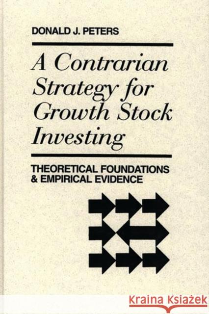 A Contrarian Strategy for Growth Stock Investing: Theoretical Foundations and Empirical Evidence Peters, Donald 9780899308036 Quorum Books - książka