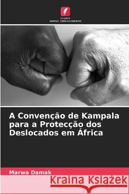 A Convencao de Kampala para a Proteccao dos Deslocados em Africa Marwa Damak   9786206023821 Edicoes Nosso Conhecimento - książka