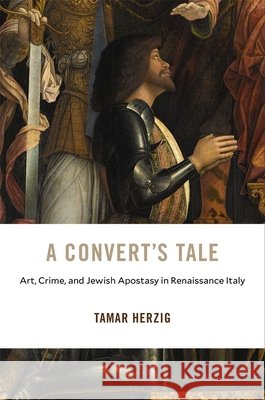 A Convert's Tale: Art, Crime, and Jewish Apostasy in Renaissance Italy Tamar Herzig 9780674237537 Harvard University Press - książka