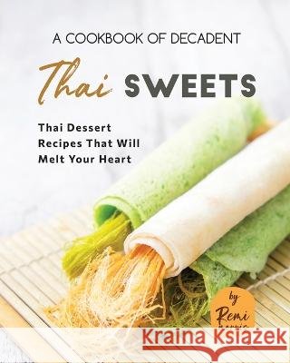 A Cookbook of Decadent Thai Sweets: Thai Dessert Recipes That Will Melt Your Heart Remi Morris   9798852561954 Independently Published - książka