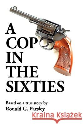 A Cop in the Sixties Ronald G. Parsley 9781438942902 Authorhouse - książka