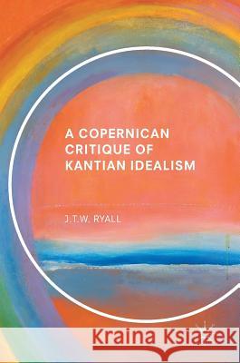 A Copernican Critique of Kantian Idealism Julian Ryall 9783319567709 Palgrave MacMillan - książka