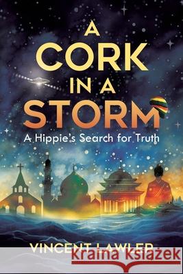 A Cork in a Storm: A Hippies Search for Truth Vincent Lawler 9781779628992 Tellwell Talent - książka