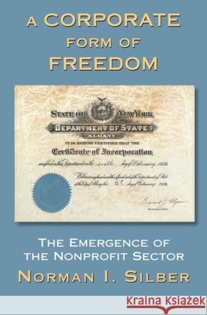 A Corporate Form of Freedom: The Emergence of the Modern Nonprofit Sector Silber, Norman 9780367098742 Taylor and Francis - książka