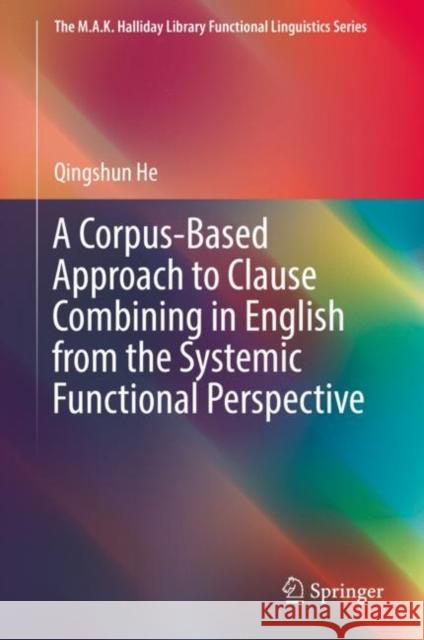 A Corpus-Based Approach to Clause Combining in English from the Systemic Functional Perspective Qingshun He 9789811373909 Springer - książka