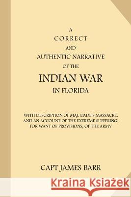 A Correct and Authentic Narrative of the Indian War in Florida: with Description of Maj. Dade's Massacre, and an Account of the Extreme Suffering, for Barr, James 9781539129660 Createspace Independent Publishing Platform - książka