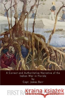 A Correct and Authoritative Narrative of the Indian War in Florida Capt James Barr 9781517405830 Createspace - książka