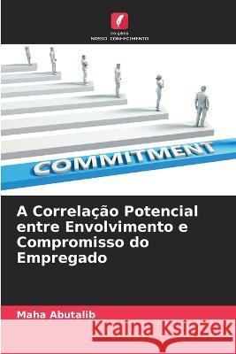 A Correlação Potencial entre Envolvimento e Compromisso do Empregado Maha Abutalib 9786205254264 Edicoes Nosso Conhecimento - książka