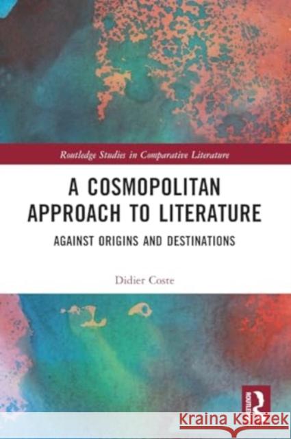 A Cosmopolitan Approach to Literature: Against Origins and Destinations Didier Coste 9781032396163 Routledge - książka