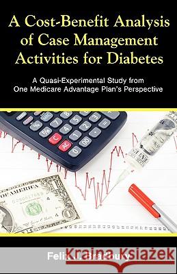 A Cost-Benefit Analysis of Case Management Activities for Diabetes: A Quasi-Experimental Study from One Medicare Advantage Plan's Perspective Felix J Bradbury 9781599423173 Dissertation.com - książka