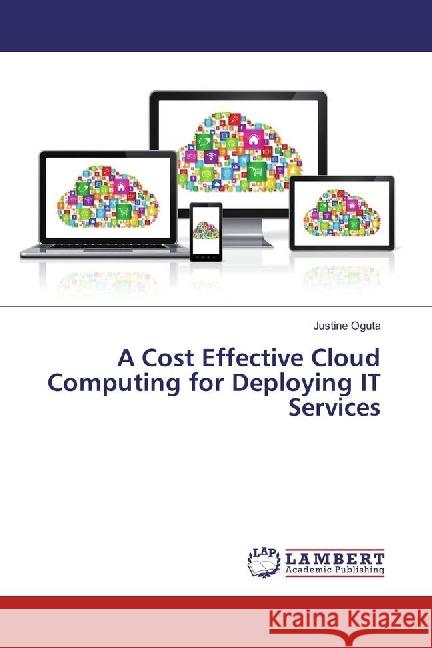 A Cost Effective Cloud Computing for Deploying IT Services Oguta, Justine 9783330348899 LAP Lambert Academic Publishing - książka