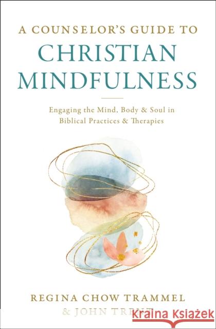 A Counselor's Guide to Christian Mindfulness: Engaging the Mind, Body, and Soul in Biblical Practices and Therapies Regina Chow Trammel John Trent 9780310114734 Zondervan - książka
