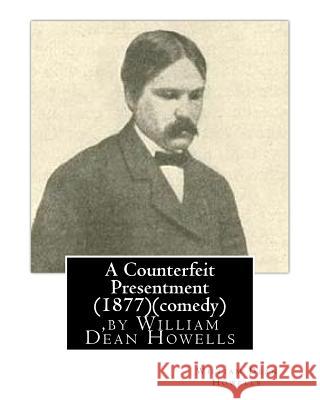 A Counterfeit Presentment (1877), by William Dean Howells (comedy) Howells, William Dean 9781530993321 Createspace Independent Publishing Platform - książka