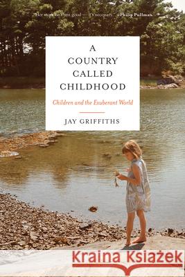 A Country Called Childhood: Children and the Exuberant World Jay Griffiths 9781619025844 Counterpoint LLC - książka